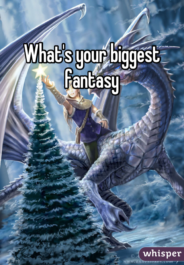 what-s-your-biggest-fantasy