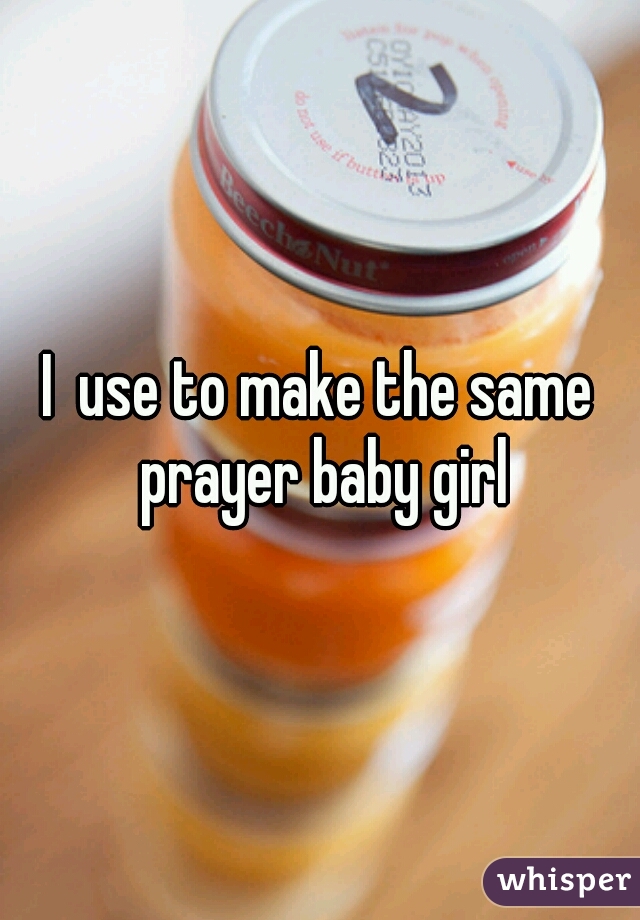 I  use to make the same prayer baby girl