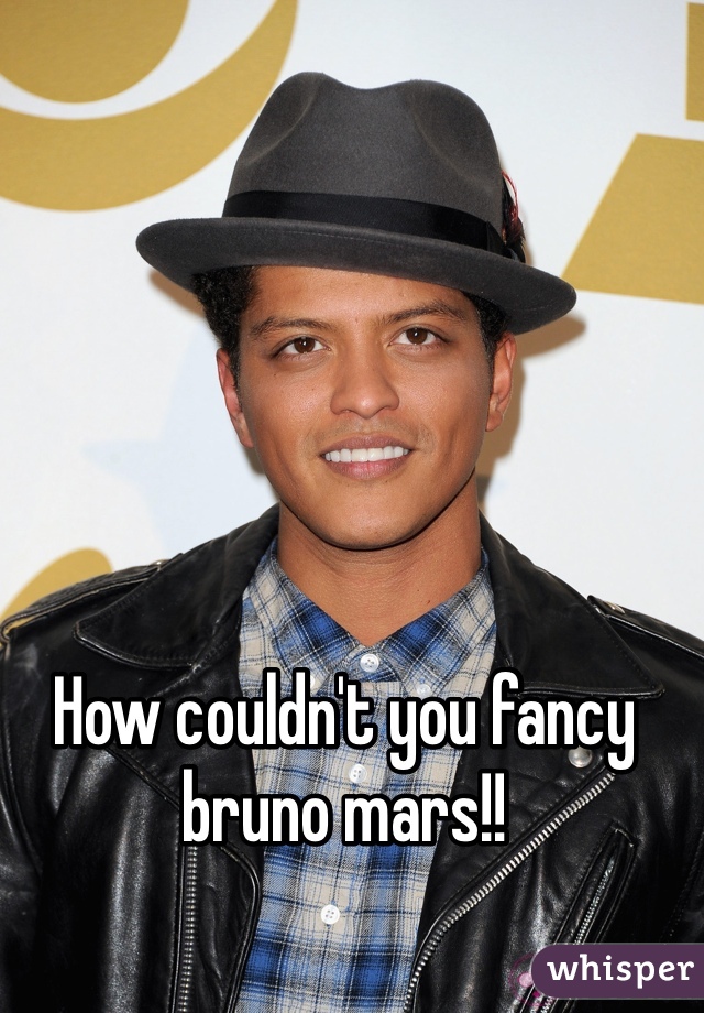 How couldn't you fancy bruno mars!! 