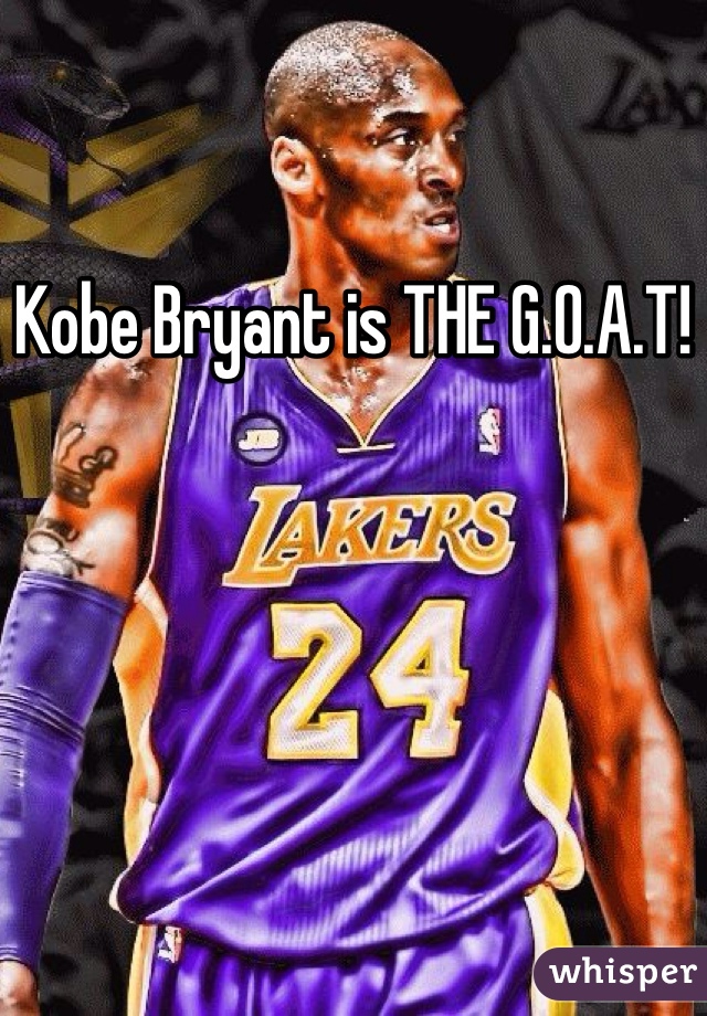 Kobe Bryant is THE G.O.A.T!