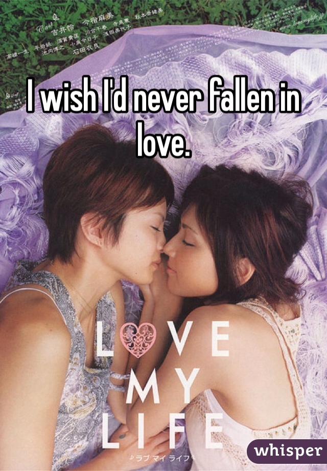 I wish I'd never fallen in love. 
