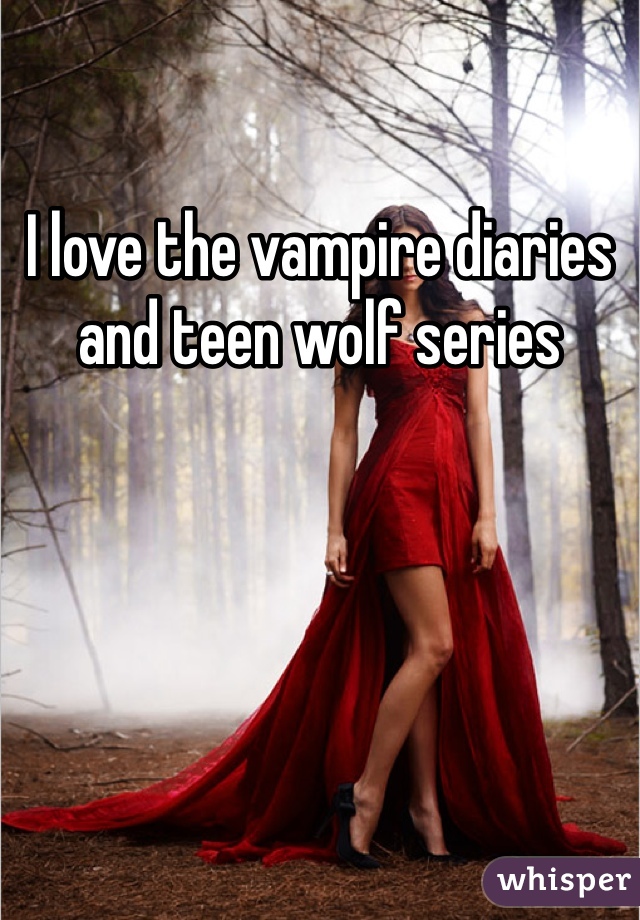 I love the vampire diaries and teen wolf series