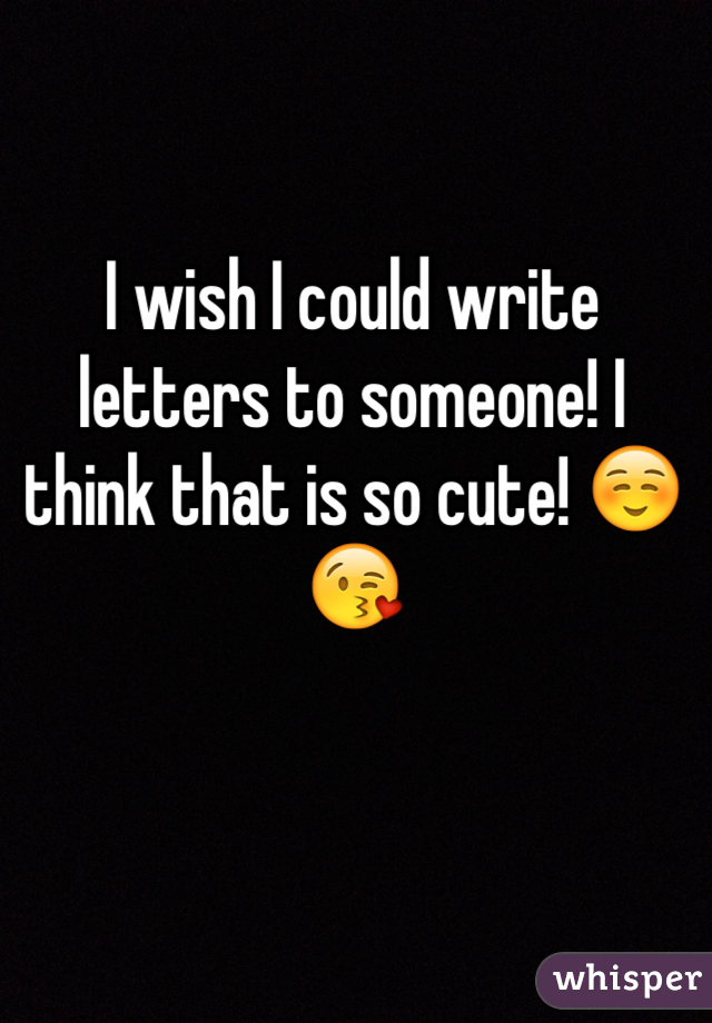 I wish I could write letters to someone! I think that is so cute! â˜ºï¸�ðŸ˜˜