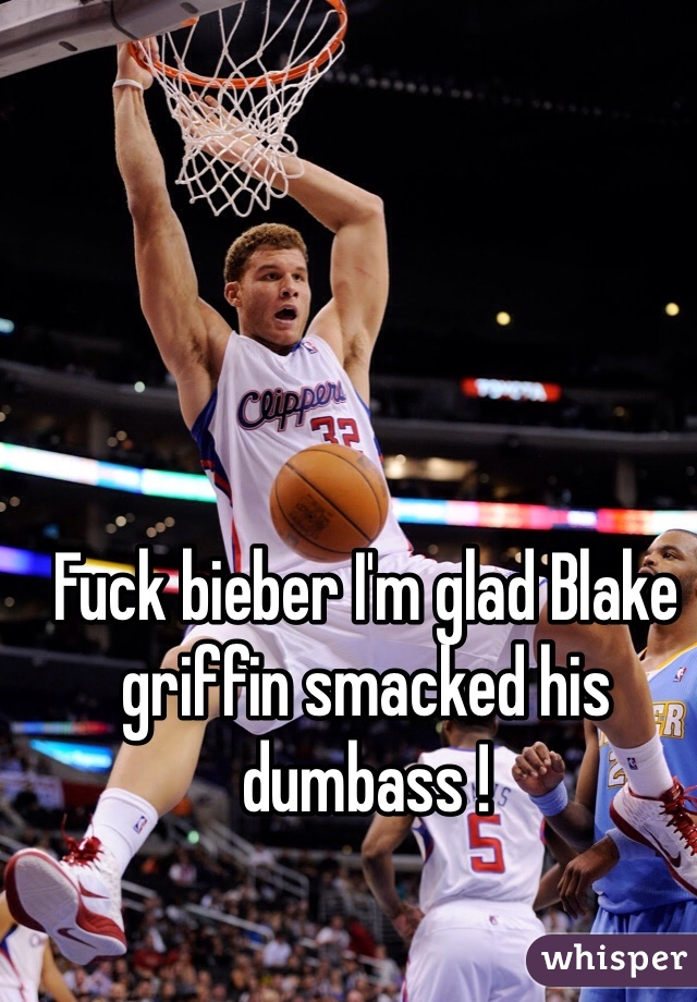 Fuck bieber I'm glad Blake griffin smacked his dumbass !