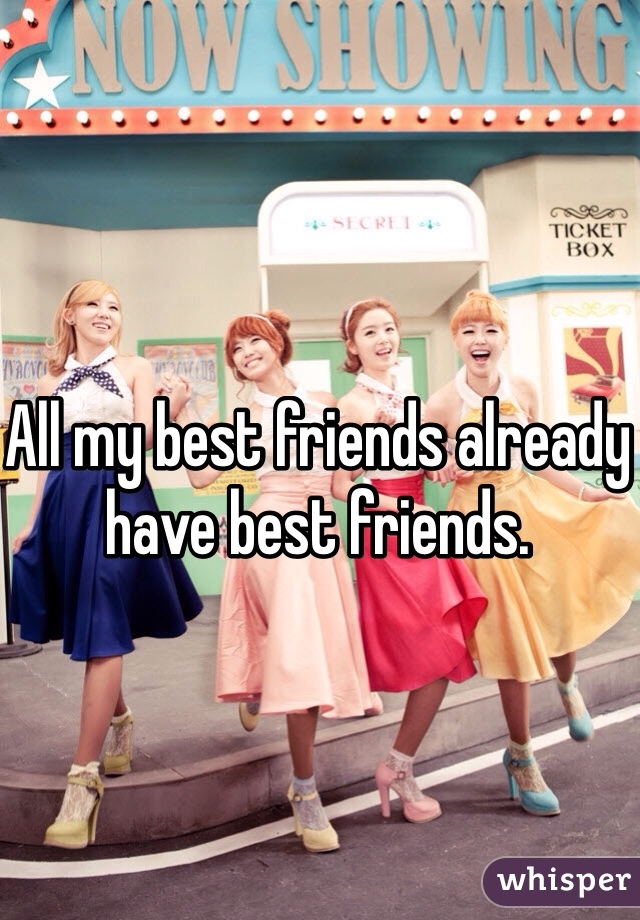 All my best friends already have best friends. 