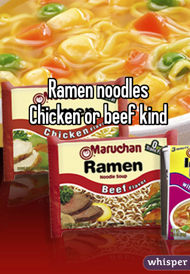 Ramen noodles 
Chicken or beef kind