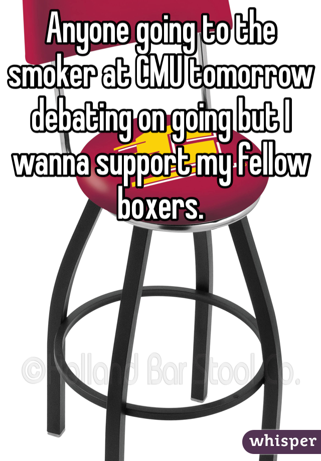 Anyone going to the smoker at CMU tomorrow debating on going but I wanna support my fellow boxers. 