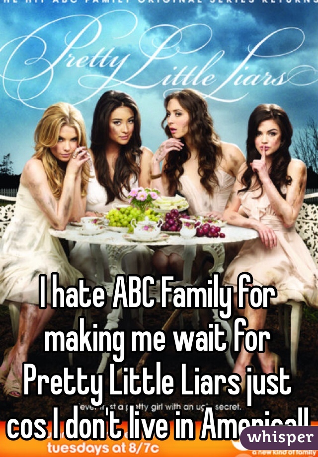 I hate ABC Family for making me wait for Pretty Little Liars just cos I don't live in America!!