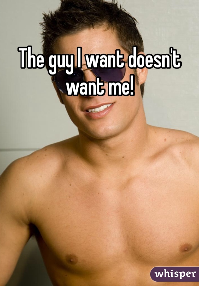 The guy I want doesn't want me! 