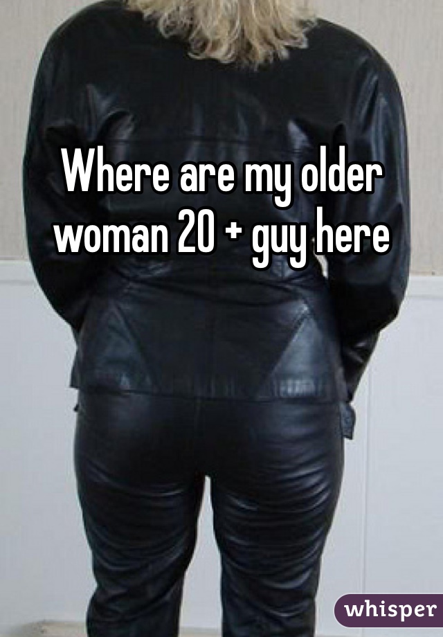 Where are my older woman 20 + guy here 