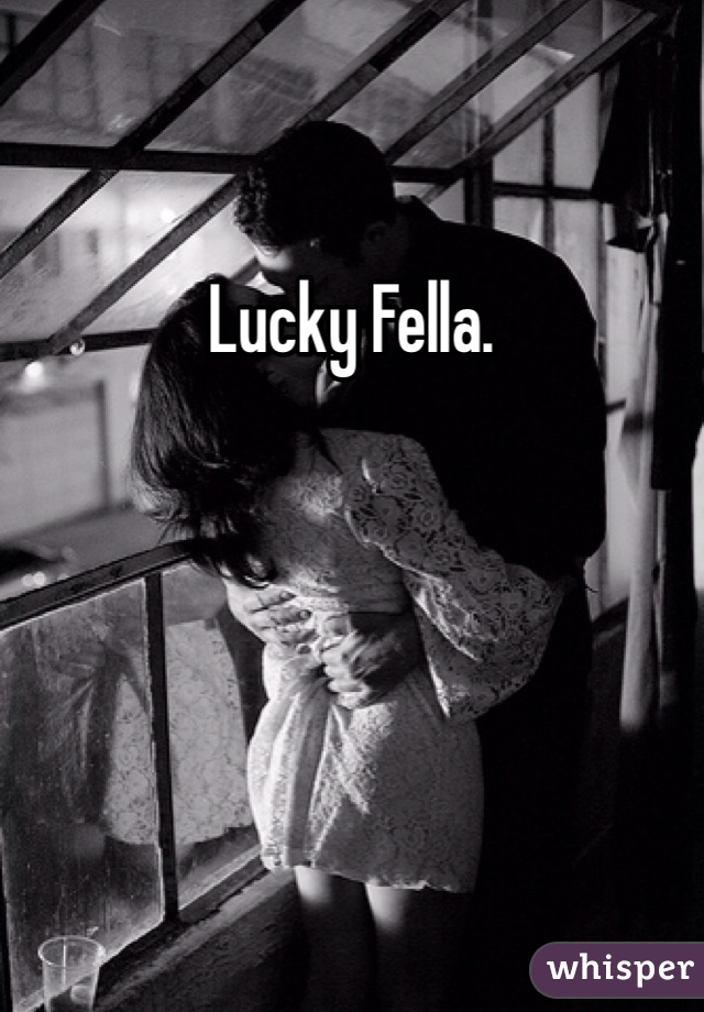 Lucky Fella. 