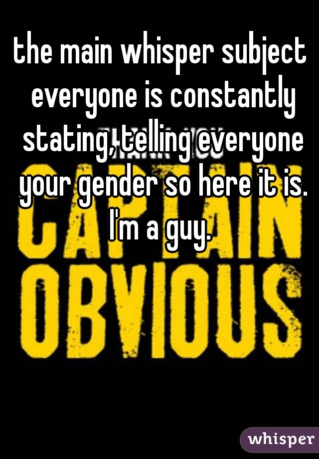 the main whisper subject everyone is constantly stating, telling everyone your gender so here it is. I'm a guy. 