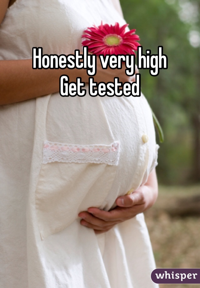 Honestly very high 
Get tested