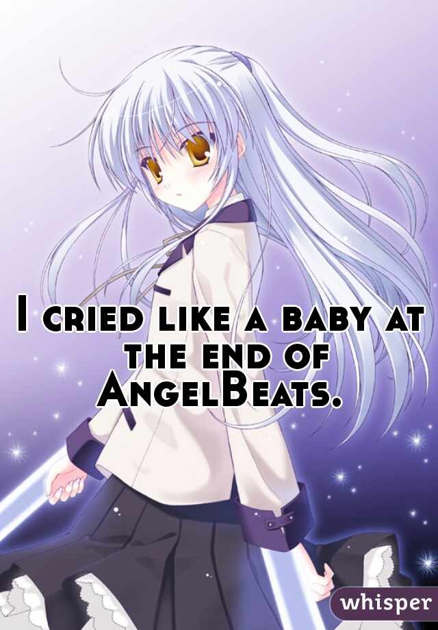 I cried like a baby at the end of AngelBeats. 