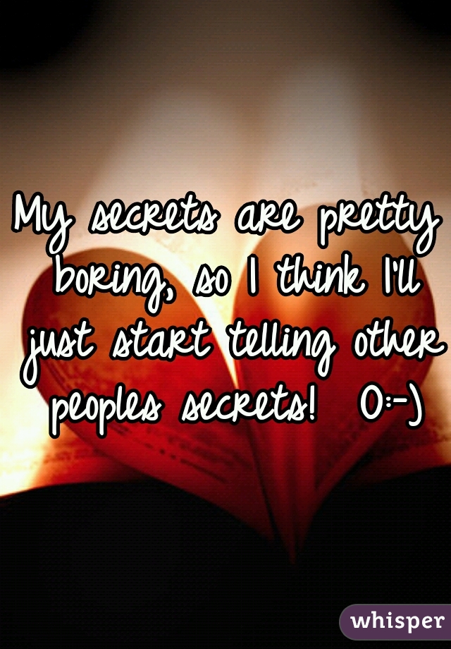 My secrets are pretty boring, so I think I'll just start telling other peoples secrets!  O:-)
