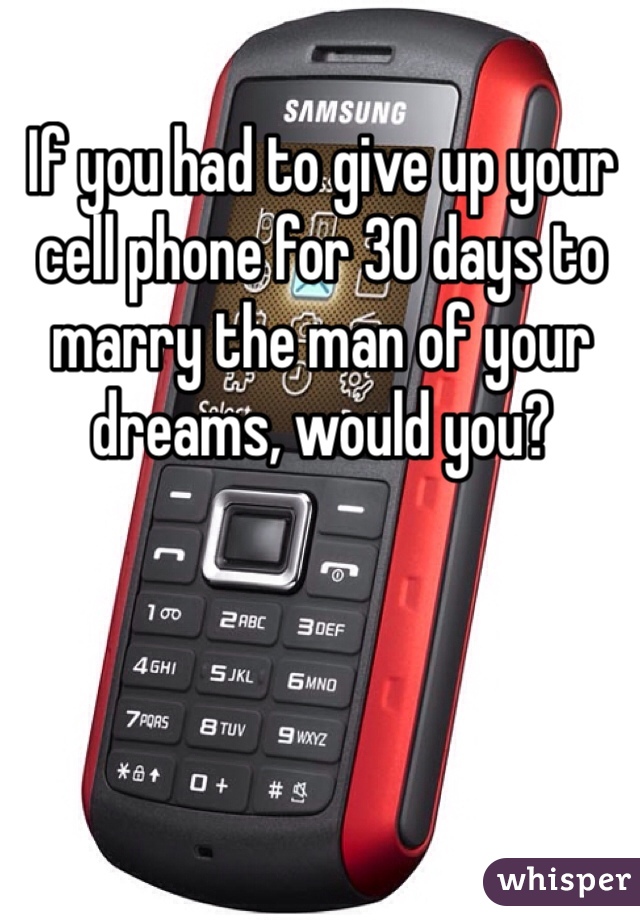 If you had to give up your cell phone for 30 days to marry the man of your dreams, would you?