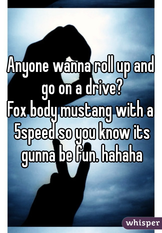 Anyone wanna roll up and go on a drive?
Fox body mustang with a 5speed so you know its gunna be fun. hahaha