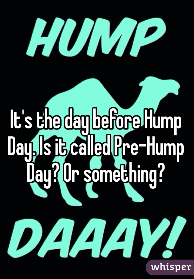 It's the day before Hump Day. Is it called Pre-Hump Day? Or something?