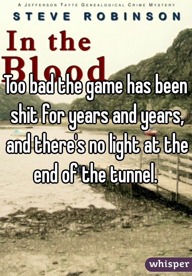 Too bad the game has been shit for years and years, and there's no light at the end of the tunnel. 