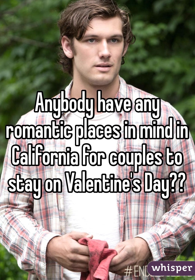 Anybody have any romantic places in mind in California for couples to stay on Valentine's Day??