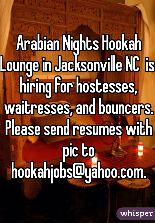 Arabian Nights Hookah Lounge in Jacksonville NC  is hiring for hostesses, waitresses, and bouncers. Please send resumes with pic to hookahjobs@yahoo.com. 