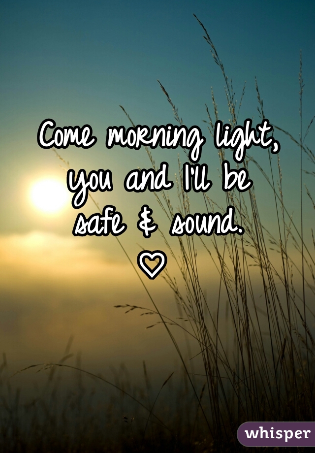 Come morning light,
you and I'll be
safe & sound.
♡ 