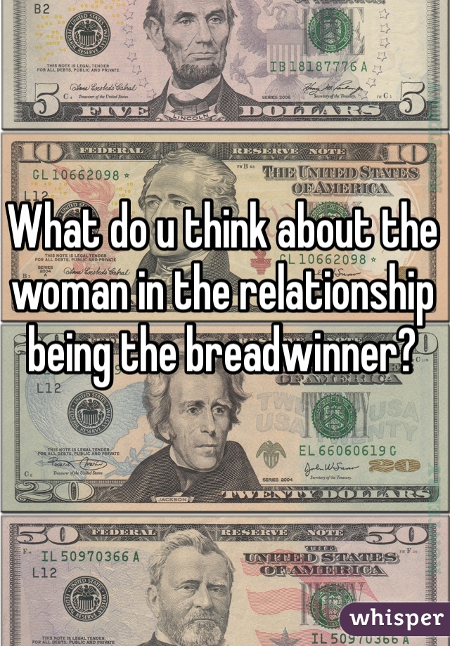 What do u think about the woman in the relationship being the breadwinner?