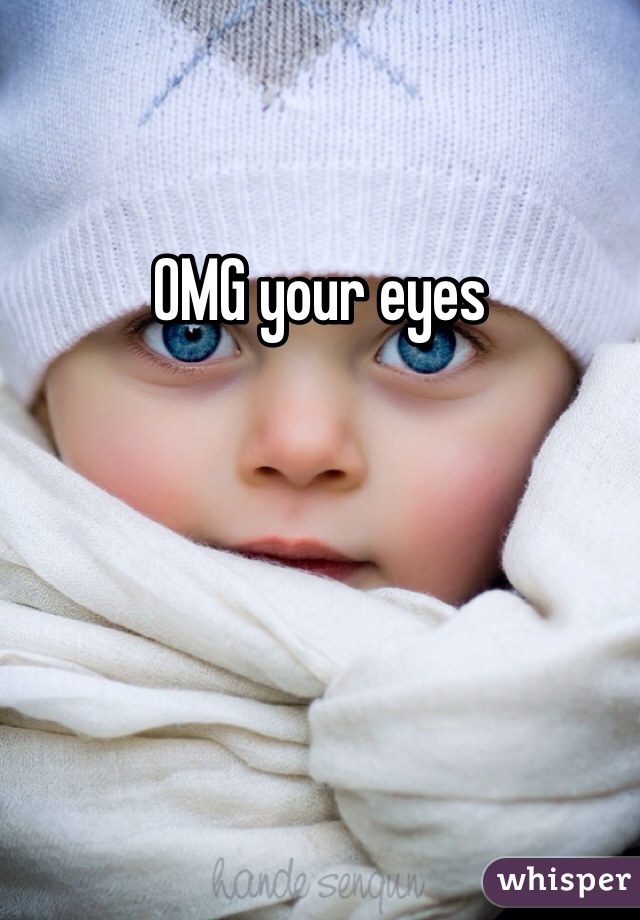 OMG your eyes 