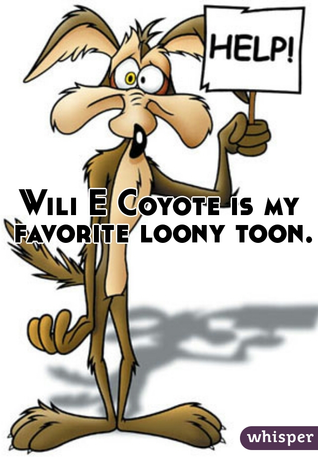 Wili E Coyote is my favorite loony toon.