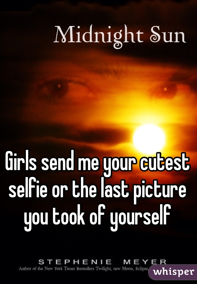 Girls send me your cutest selfie or the last picture you took of yourself 