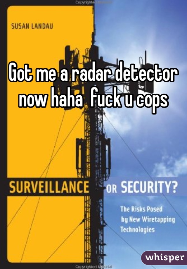 Got me a radar detector now haha  fuck u cops