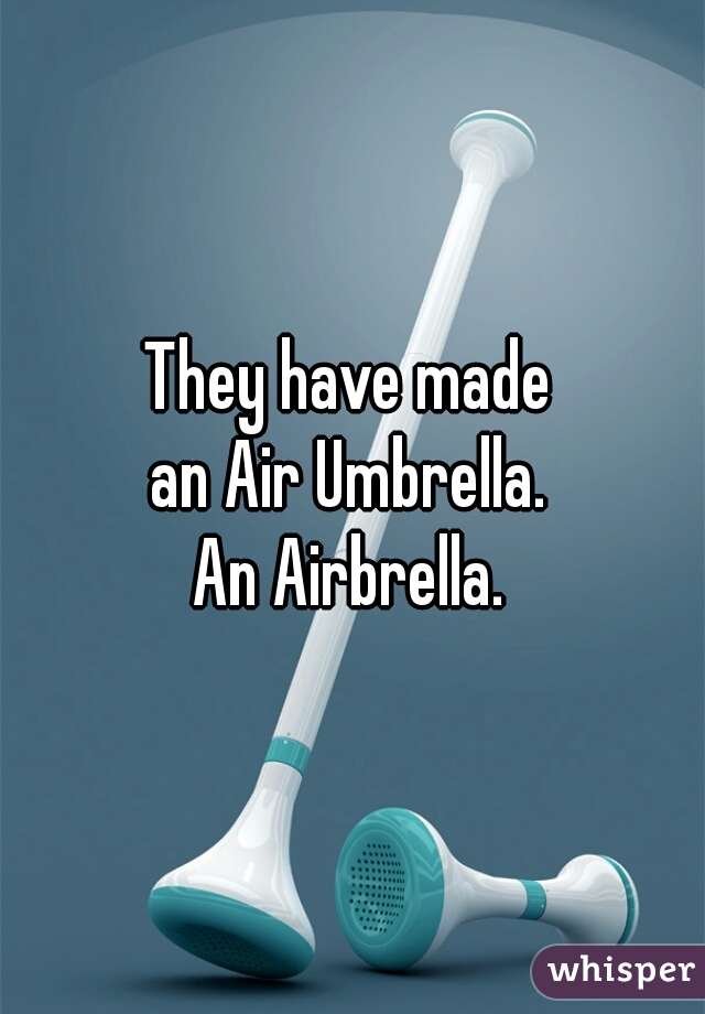 They have made
an Air Umbrella.
An Airbrella.