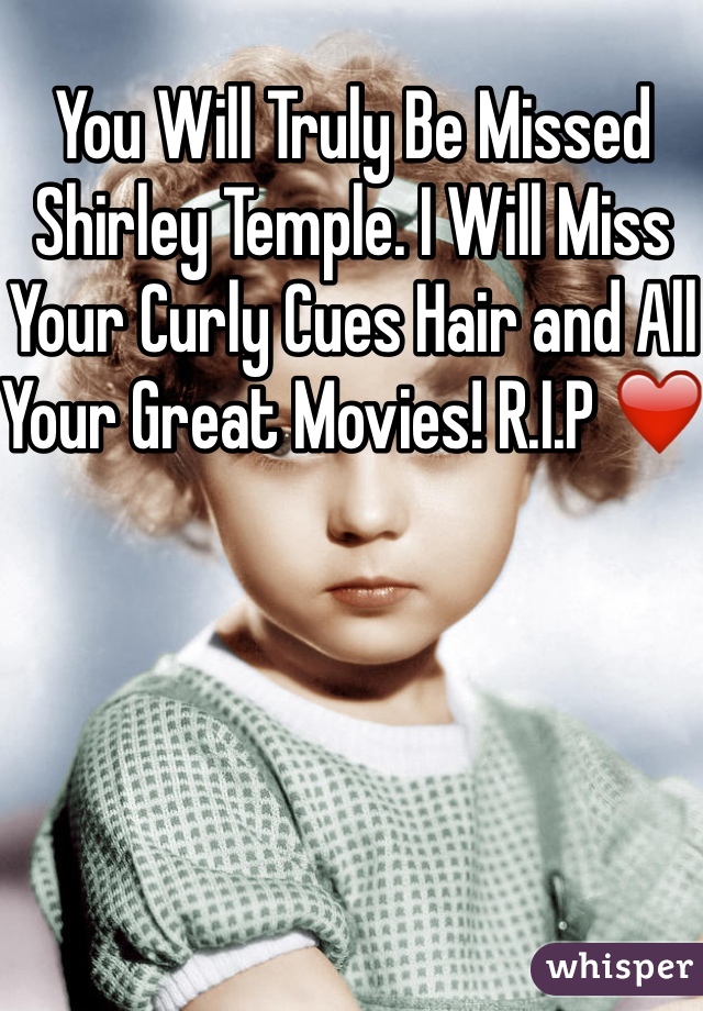 You Will Truly Be Missed Shirley Temple. I Will Miss Your Curly Cues Hair and All Your Great Movies! R.I.P ❤️