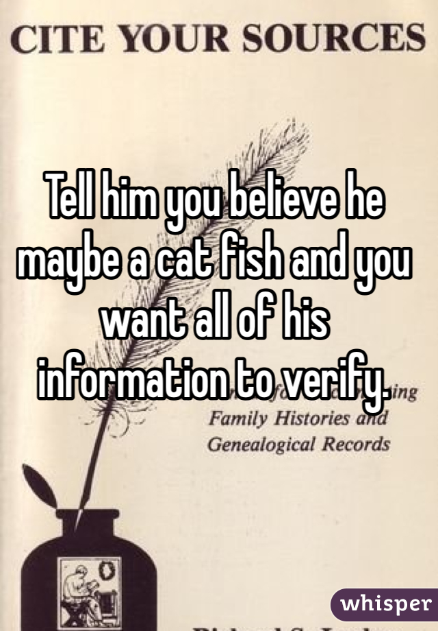 Tell him you believe he maybe a cat fish and you want all of his information to verify. 