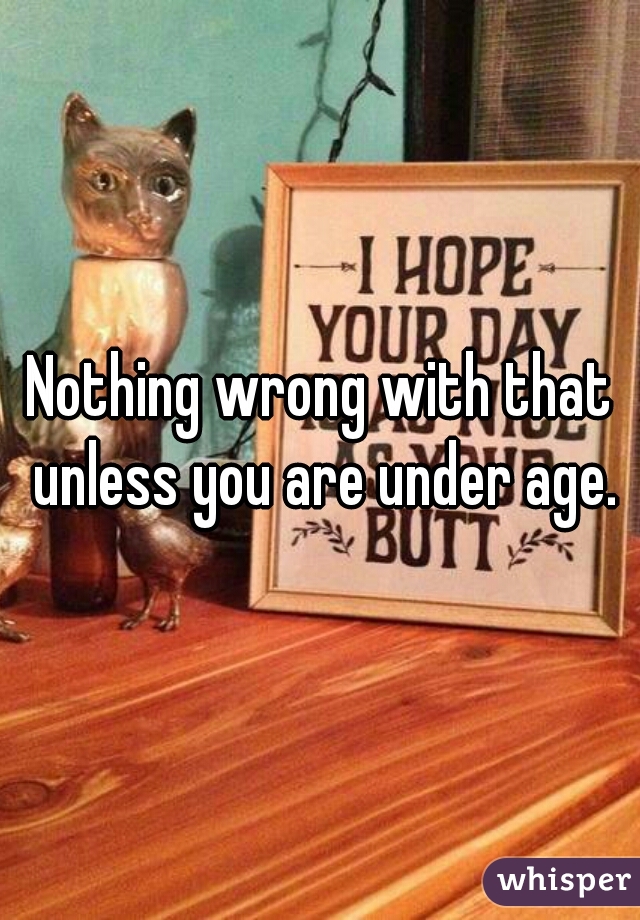 Nothing wrong with that unless you are under age.