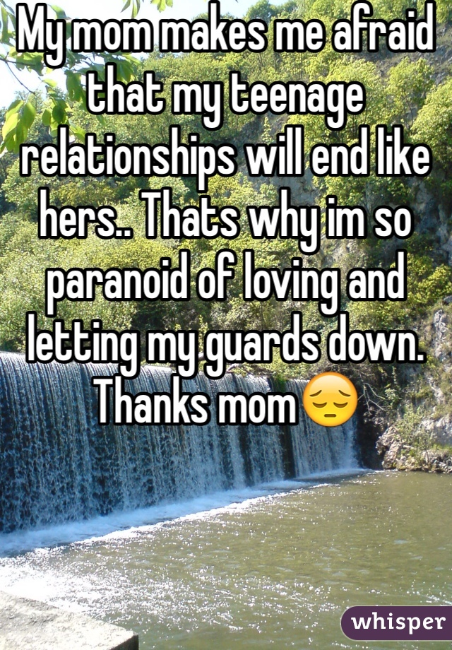 My mom makes me afraid that my teenage relationships will end like hers.. Thats why im so paranoid of loving and letting my guards down.
Thanks mom😔