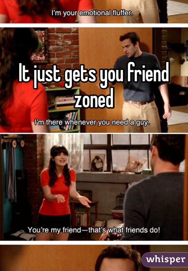 It just gets you friend zoned 