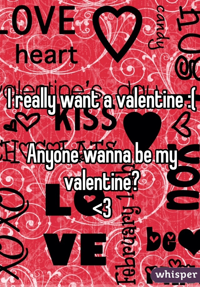 I really want a valentine :(

Anyone wanna be my valentine?
<3