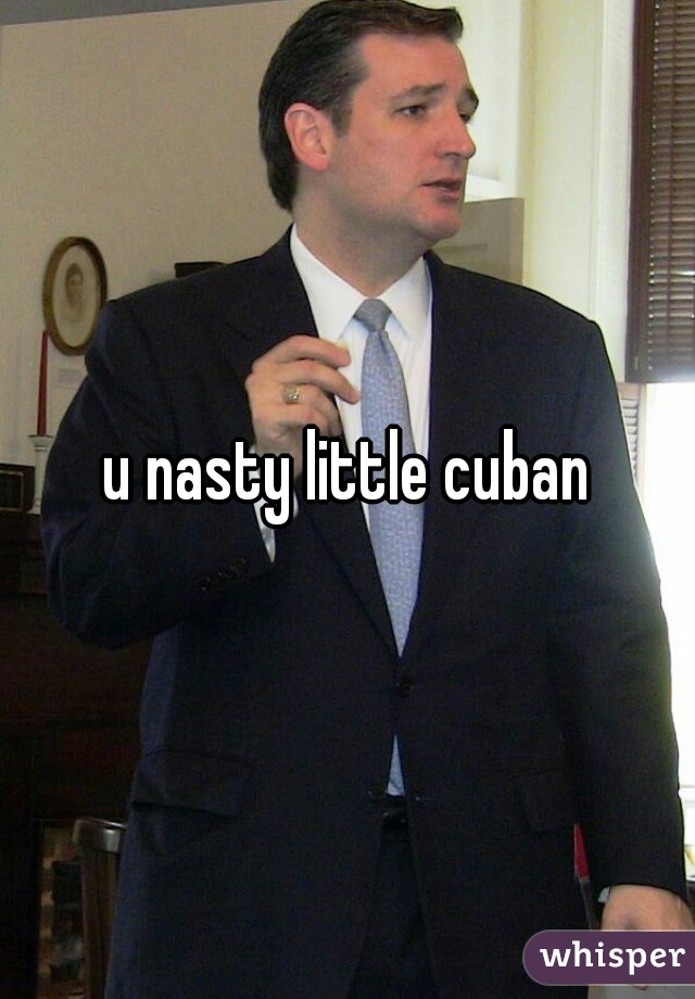 u nasty little cuban
