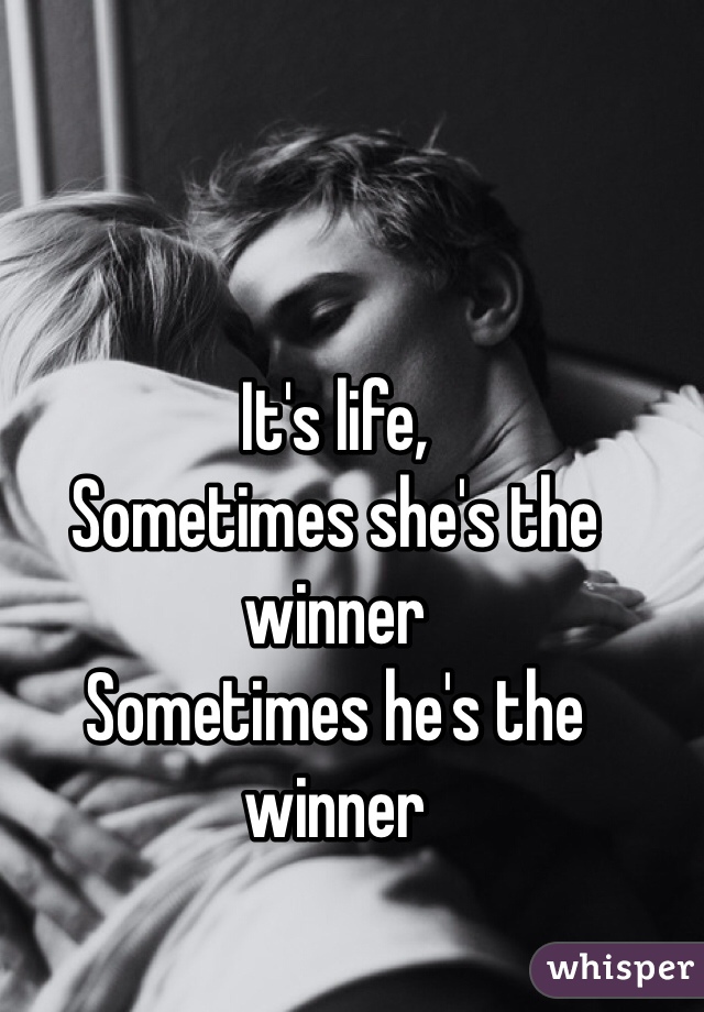 It's life,
Sometimes she's the winner
Sometimes he's the winner 