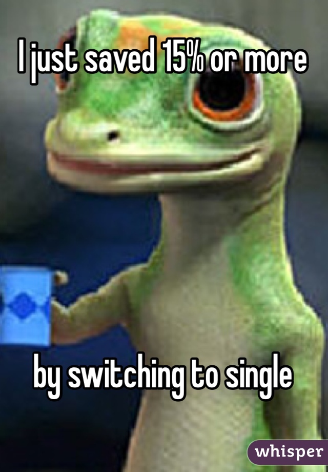 I just saved 15% or more 






by switching to single