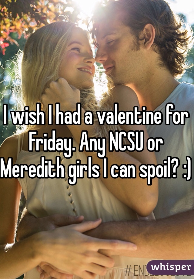 I wish I had a valentine for Friday. Any NCSU or Meredith girls I can spoil? :)