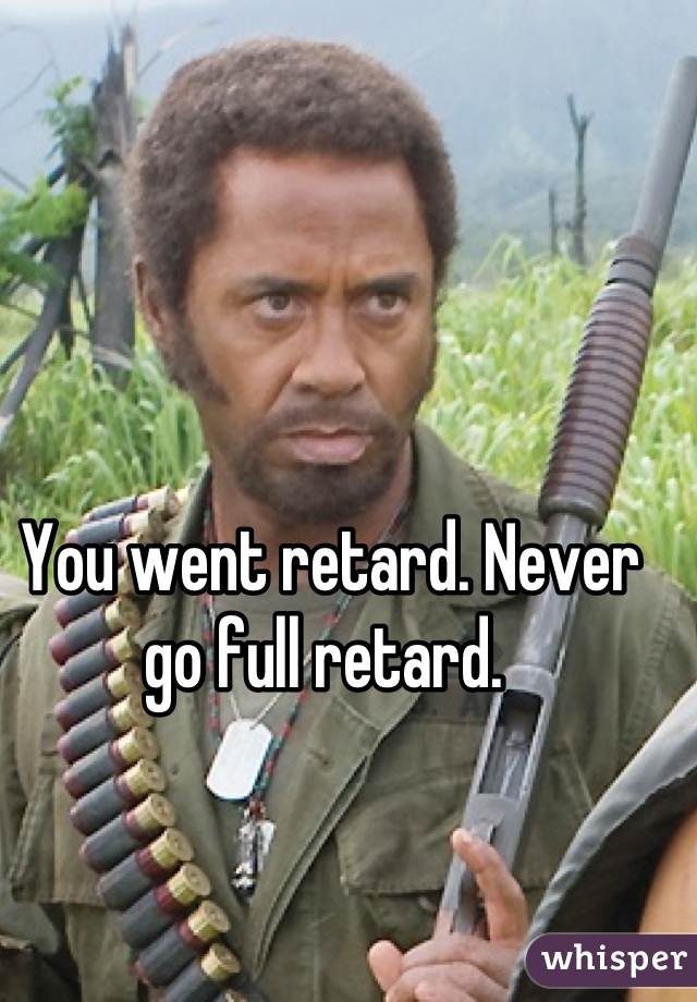 You went retard. Never go full retard. 