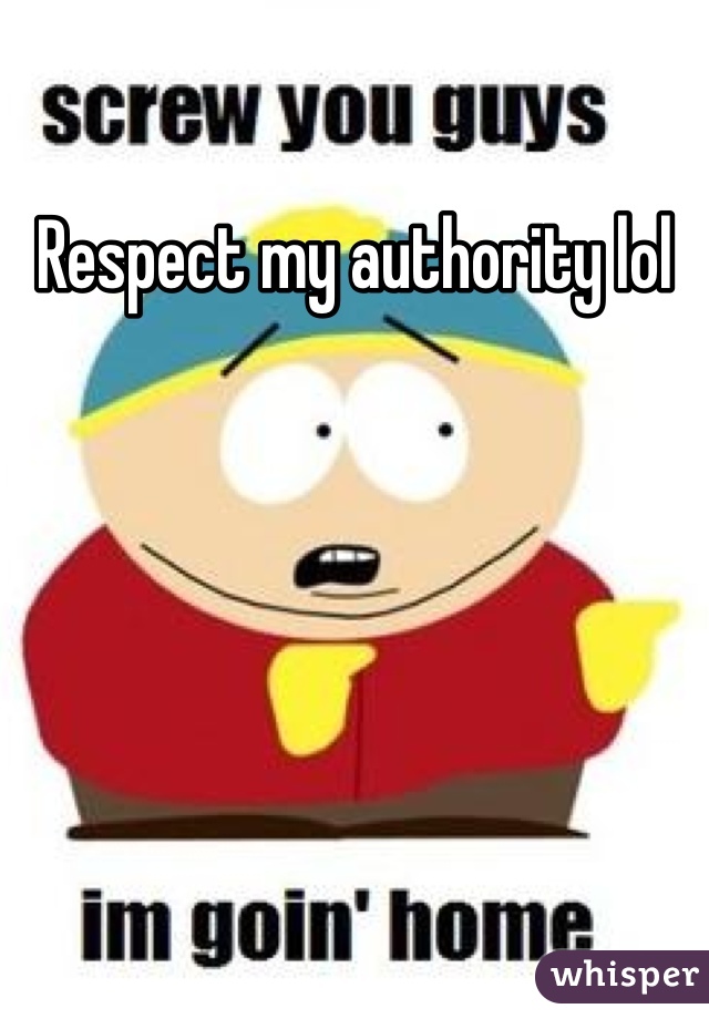 Respect my authority lol