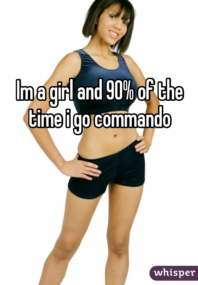 Im a girl and 90% of the time i go commando