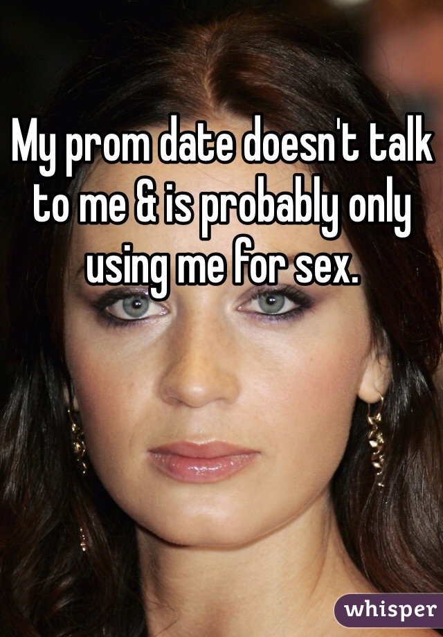 My prom date doesn't talk to me & is probably only using me for sex. 