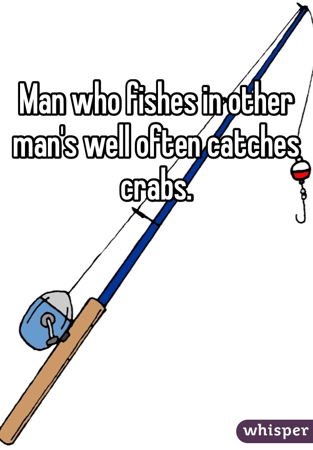 Man who fishes in other man's well often catches crabs.