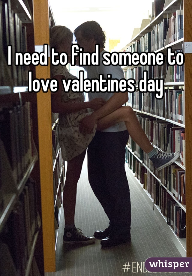 I need to find someone to love valentines day
