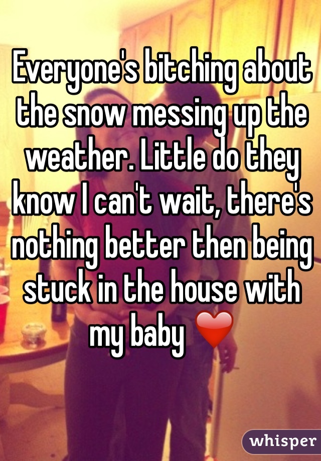 Everyone's bitching about the snow messing up the weather. Little do they know I can't wait, there's nothing better then being stuck in the house with my baby ❤️