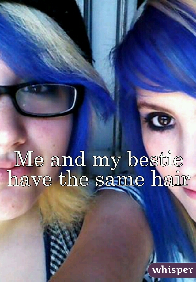 Me and my bestie have the same hair 